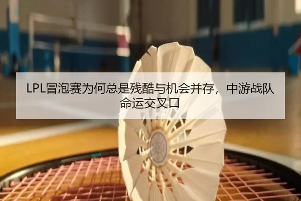 LPL冒泡赛为何总是残酷与机会并存，中游战队命运交叉口 | 9game