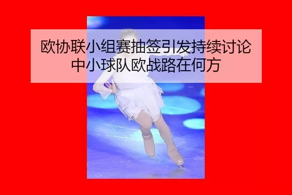 欧协联小组赛抽签引发持续讨论 中小球队欧战路在何方 | 9game